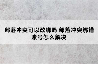 部落冲突可以改绑吗 部落冲突绑错账号怎么解决